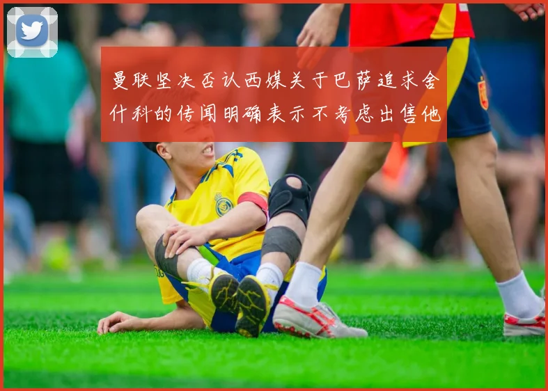 曼联坚决否认西媒关于巴萨追求舍什科的传闻明确表示不考虑出售他