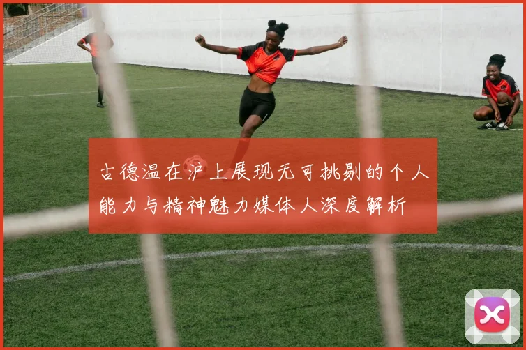 古德温在沪上展现无可挑剔的个人能力与精神魅力媒体人深度解析