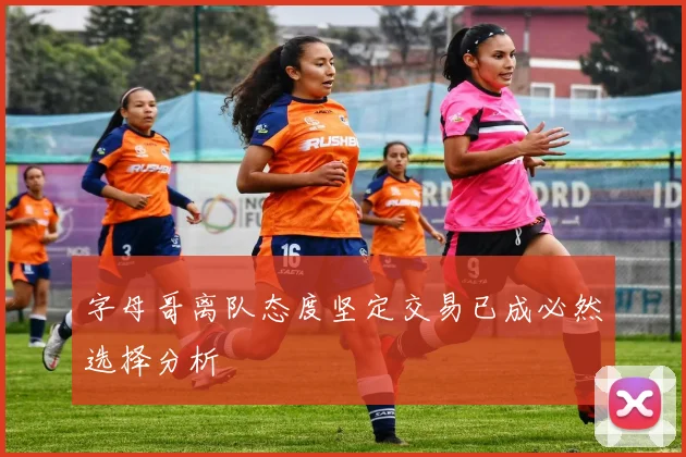 字母哥离队态度坚定交易已成必然选择分析
