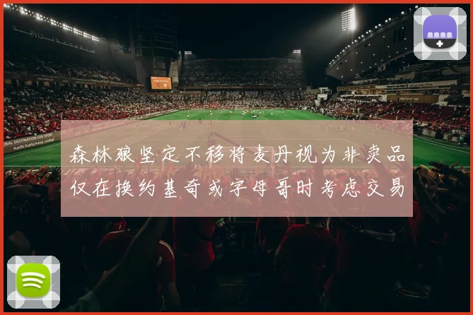 森林狼坚定不移将麦丹视为非卖品仅在换约基奇或字母哥时考虑交易
