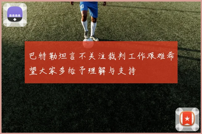 巴特勒坦言不关注裁判工作艰难希望大家多给予理解与支持