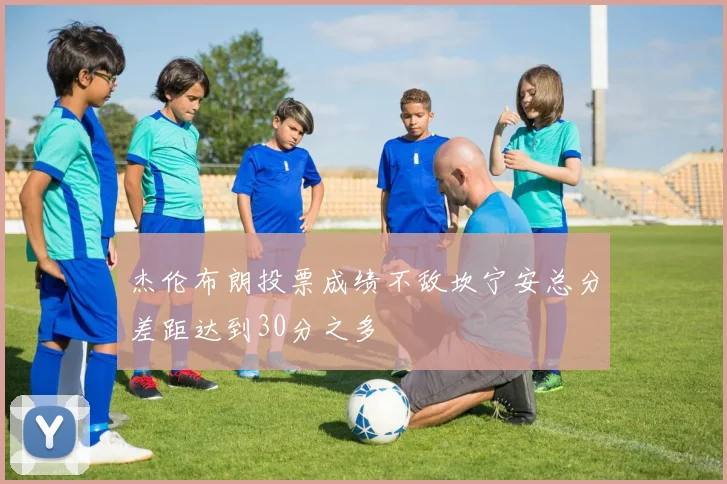 杰伦布朗投票成绩不敌坎宁安总分差距达到30分之多