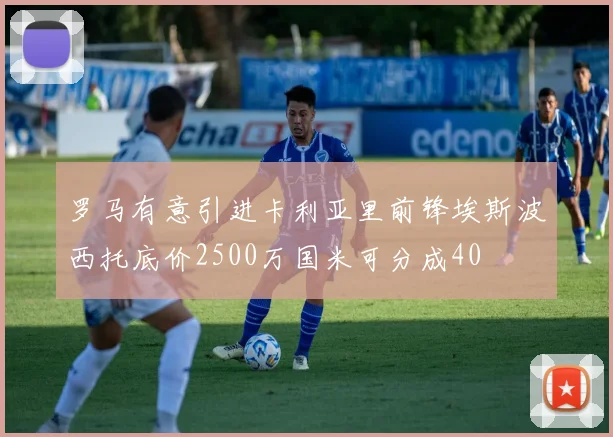 罗马有意引进卡利亚里前锋埃斯波西托底价2500万国米可分成40