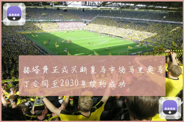 赫塔费正式买断皇马中场马里奥马丁合同至2030年续约成功