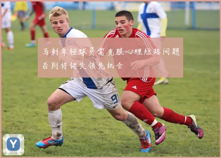 马刺年轻球员需克服心理短路问题否则将错失领先机会