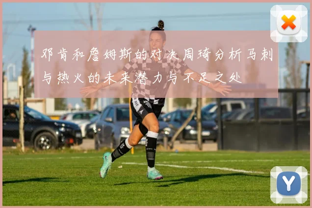 邓肯和詹姆斯的对决周琦分析马刺与热火的未来潜力与不足之处