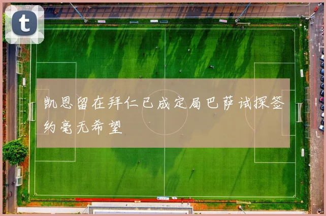 凯恩留在拜仁已成定局巴萨试探签约毫无希望