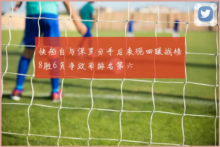 快船自与保罗分手后表现回暖战绩8胜6负净效率排名第六