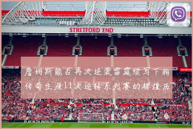 詹姆斯能否再次逆袭雷霆续写下狗传奇生涯11次逆转系列赛的辉煌历史