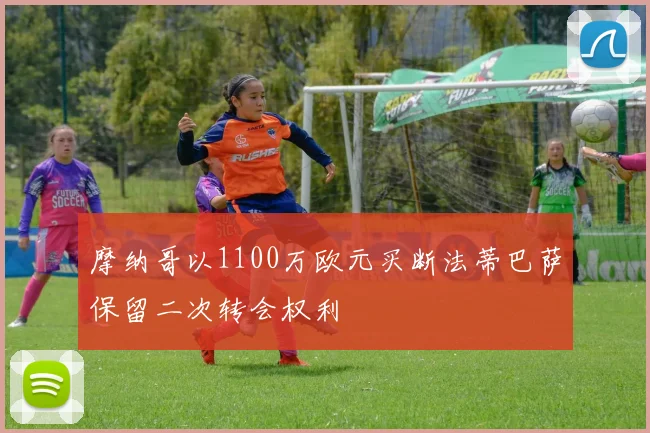 摩纳哥以1100万欧元买断法蒂巴萨保留二次转会权利