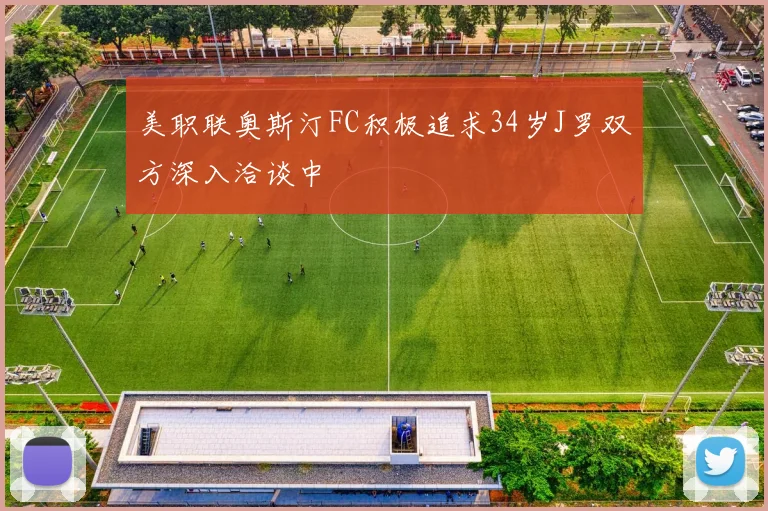 美职联奥斯汀FC积极追求34岁J罗双方深入洽谈中