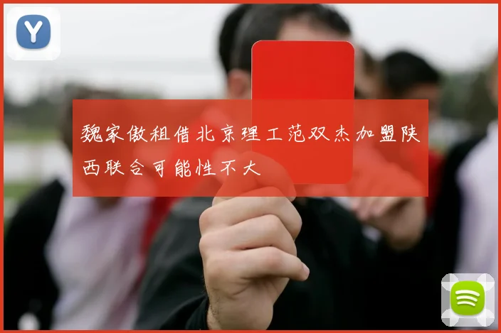 魏家傲租借北京理工范双杰加盟陕西联合可能性不大